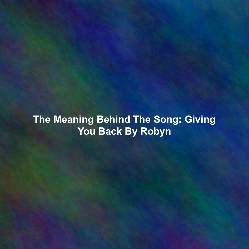The Meaning Behind The Song: Giving You Back By Robyn