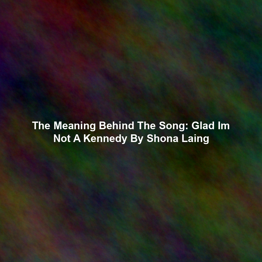 The Meaning Behind The Song: Glad Im Not A Kennedy By Shona Laing