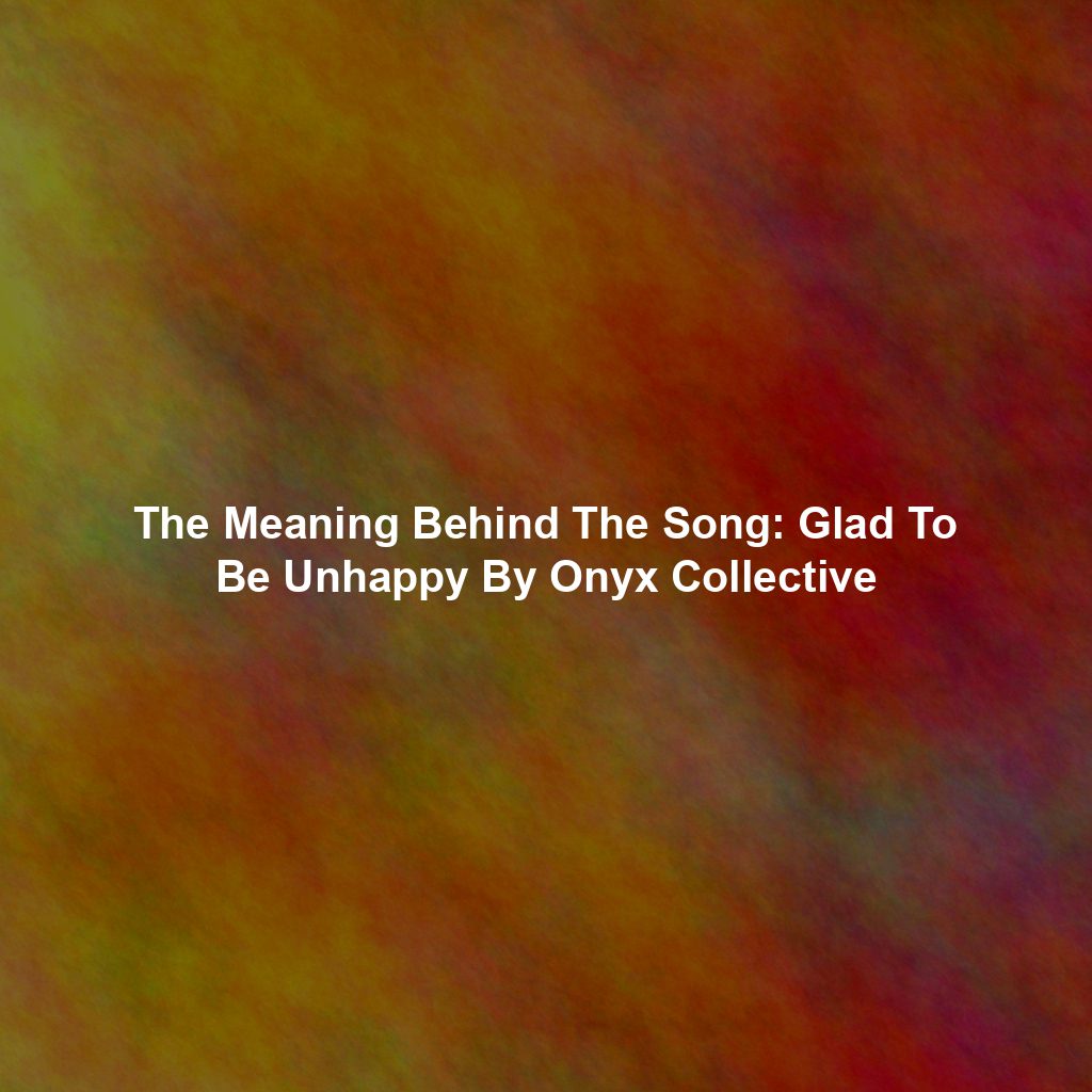 The Meaning Behind The Song: Glad To Be Unhappy By Onyx Collective