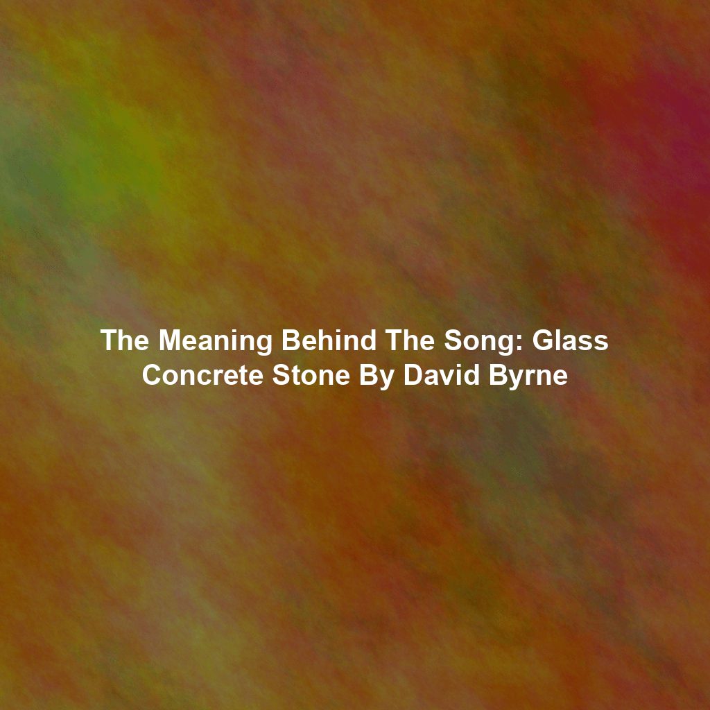 The Meaning Behind The Song: Glass Concrete Stone By David Byrne