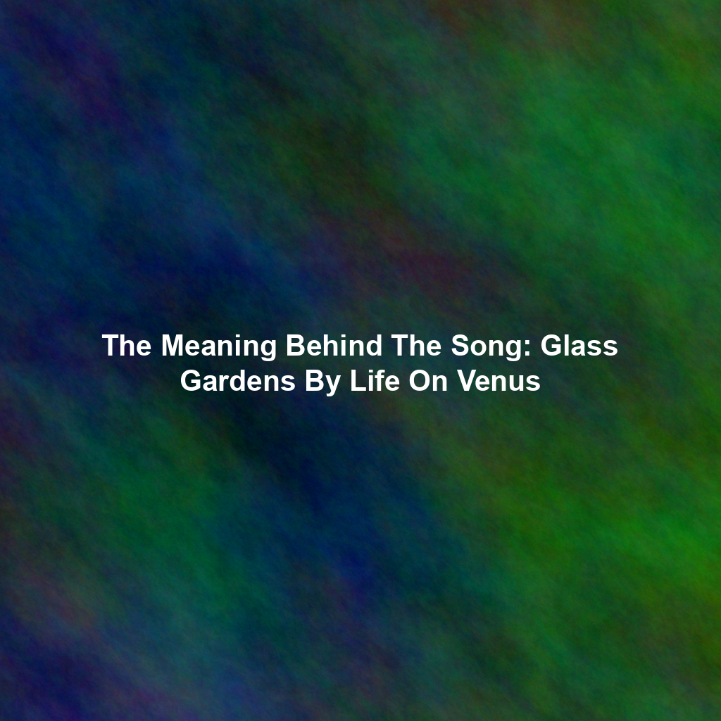 The Meaning Behind The Song: Glass Gardens By Life On Venus
