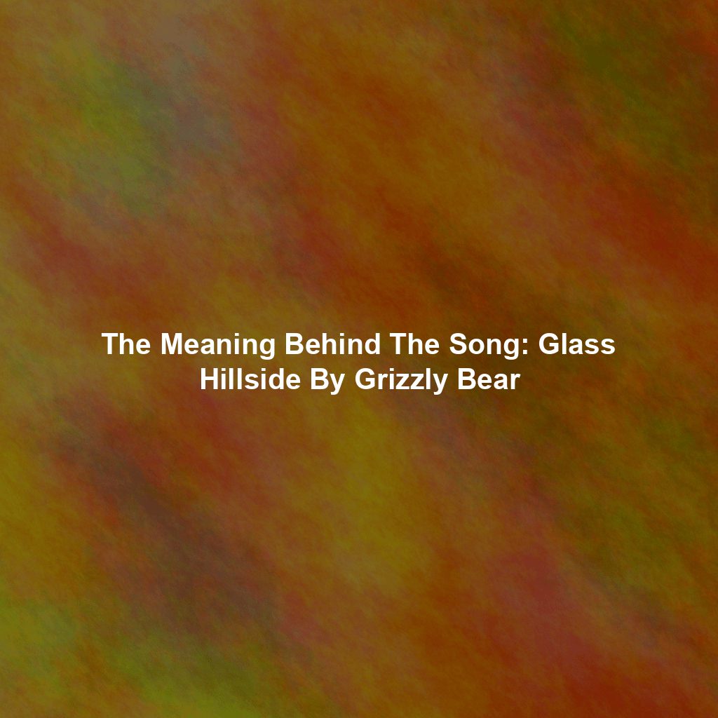 The Meaning Behind The Song: Glass Hillside By Grizzly Bear