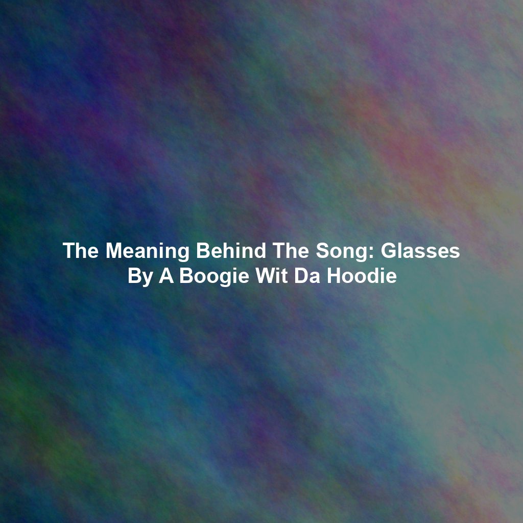 The Meaning Behind The Song: Glasses By A Boogie Wit Da Hoodie