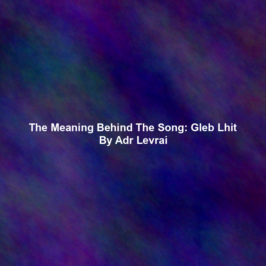 The Meaning Behind The Song: Gleb Lhit By Adr Levrai