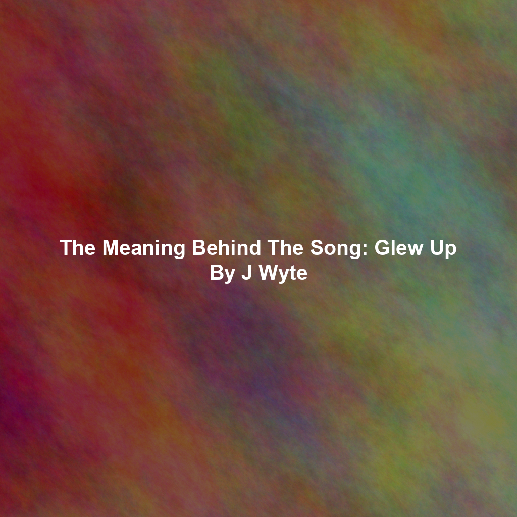 The Meaning Behind The Song: Glew Up By J Wyte