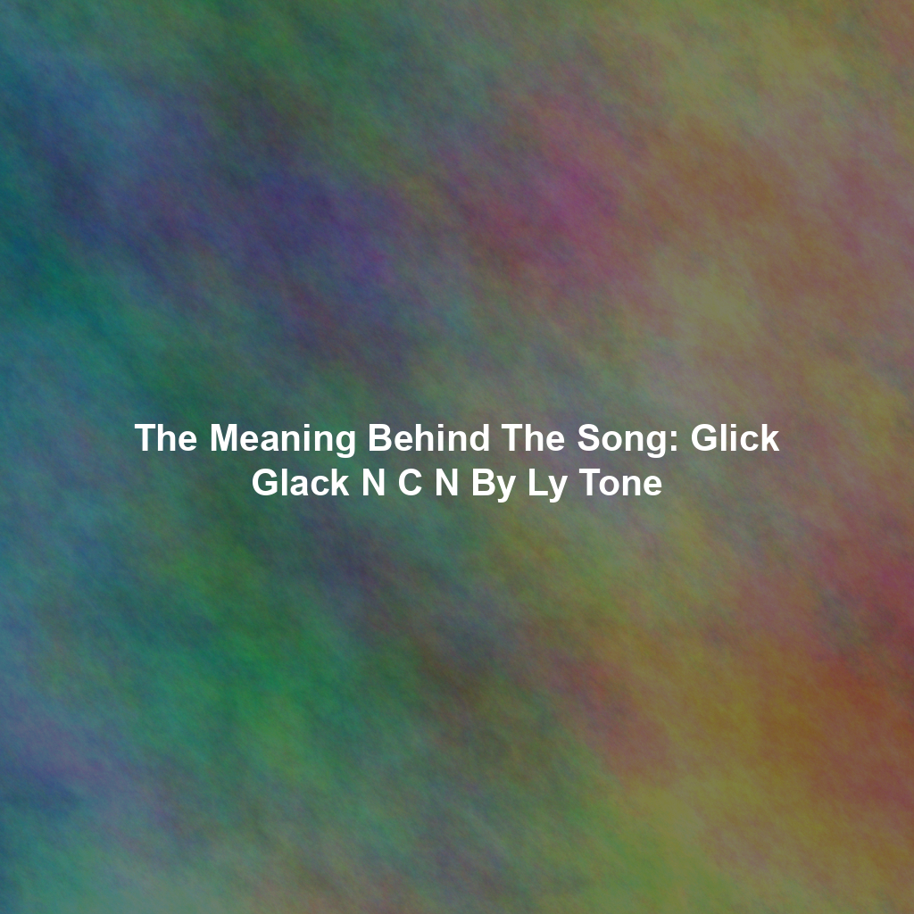 The Meaning Behind The Song: Glick Glack N C N By Ly Tone