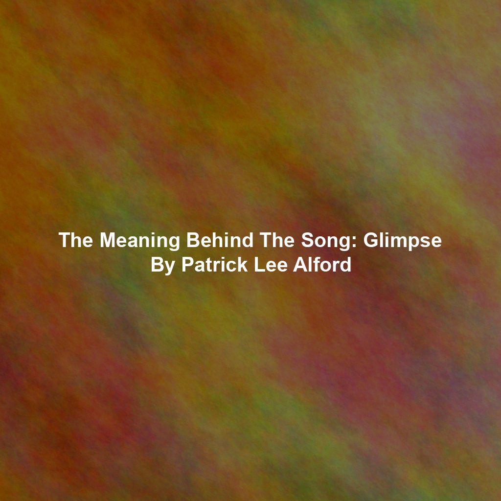 The Meaning Behind The Song: Glimpse By Patrick Lee Alford