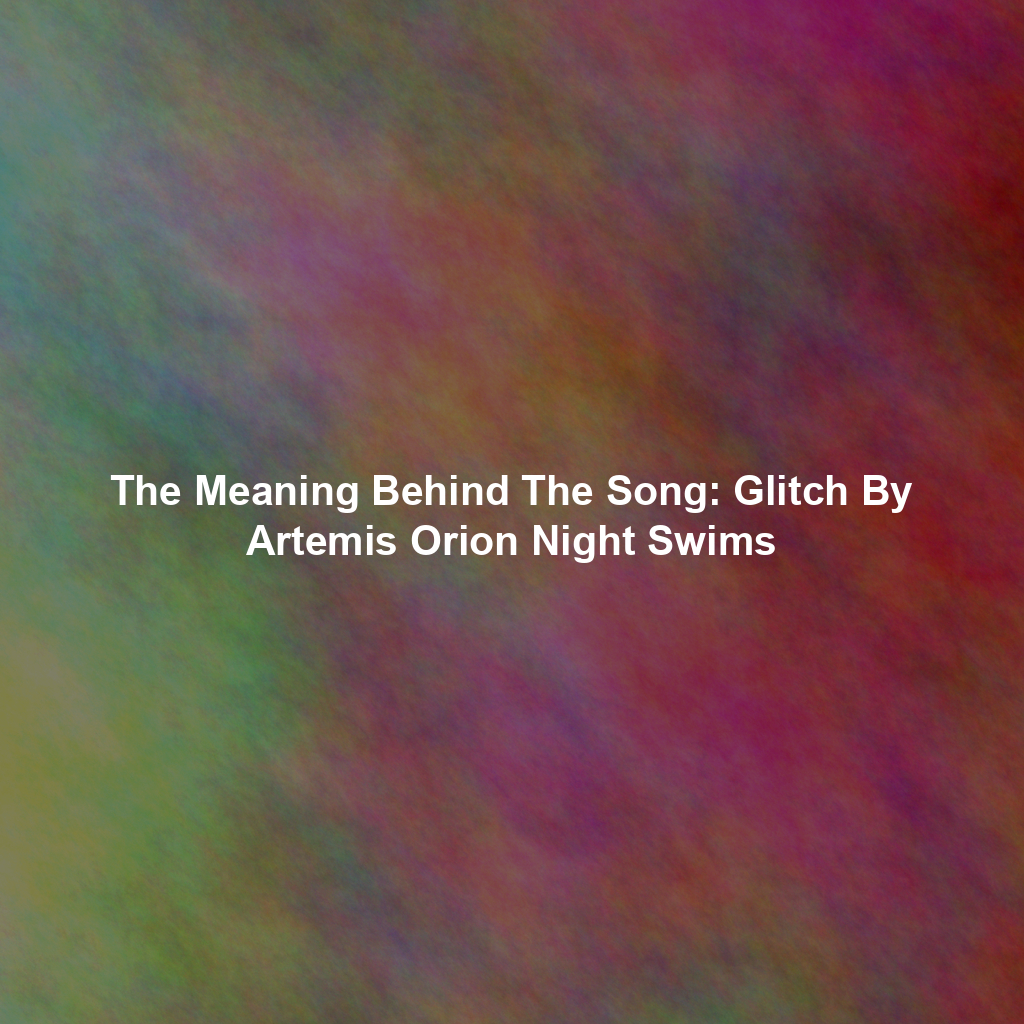 The Meaning Behind The Song: Glitch By Artemis Orion Night Swims