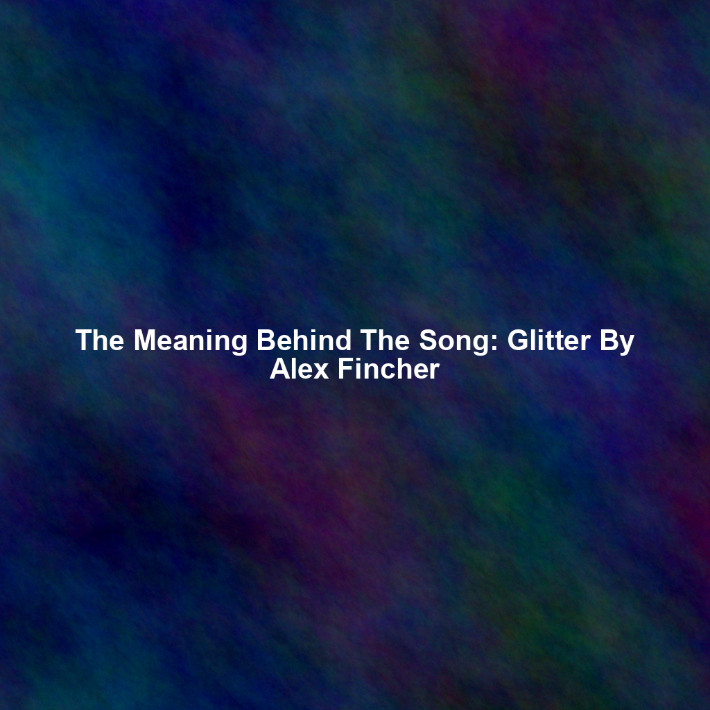 The Meaning Behind The Song: Glitter By Alex Fincher