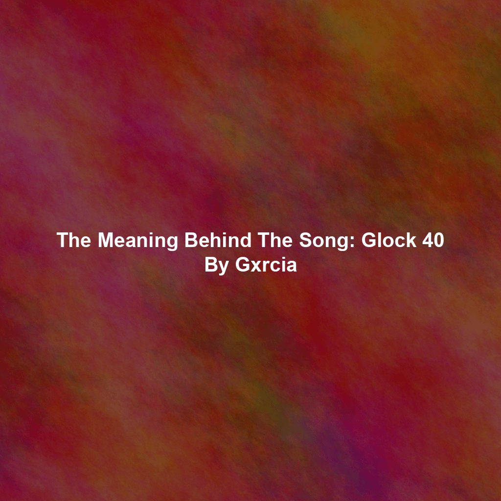The Meaning Behind The Song: Glock 40 By Gxrcia
