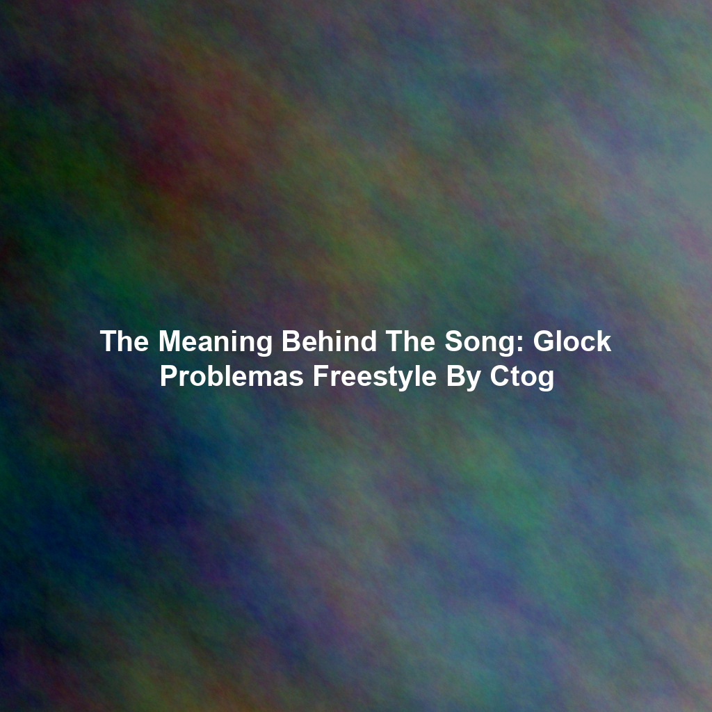 The Meaning Behind The Song: Glock Problemas Freestyle By Ctog