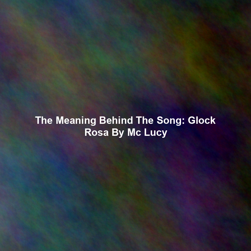 The Meaning Behind The Song: Glock Rosa By Mc Lucy