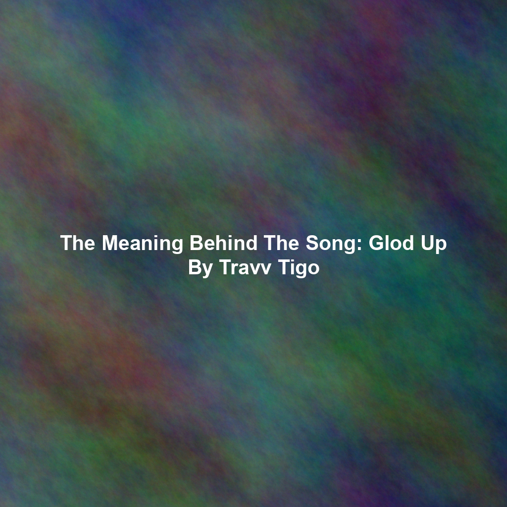 The Meaning Behind The Song: Glod Up By Travv Tigo