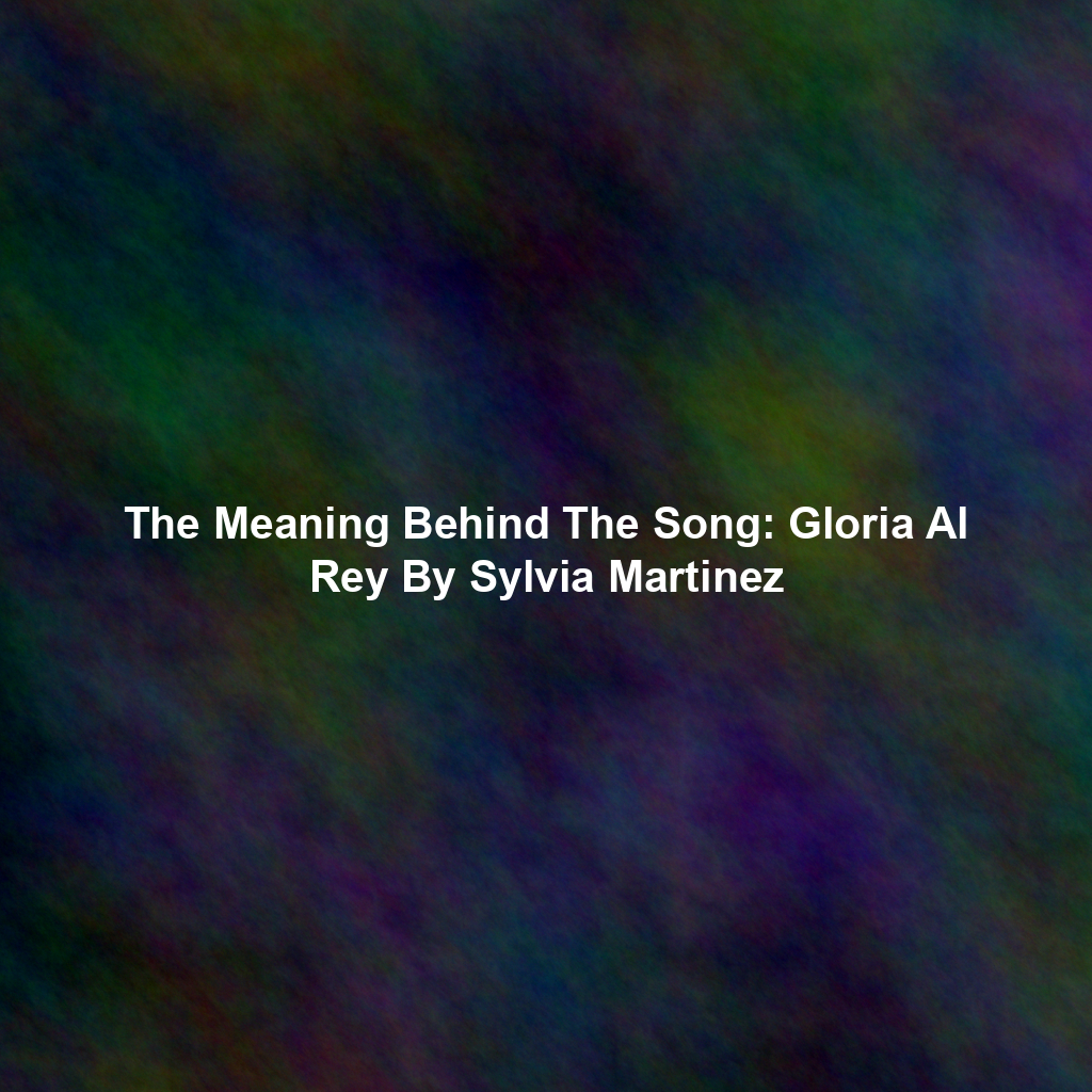 The Meaning Behind The Song: Gloria Al Rey By Sylvia Martinez