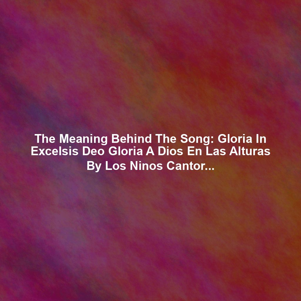 The Meaning Behind The Song: Gloria In Excelsis Deo Gloria A Dios En Las Alturas By Los Ninos Cantores De Navidad