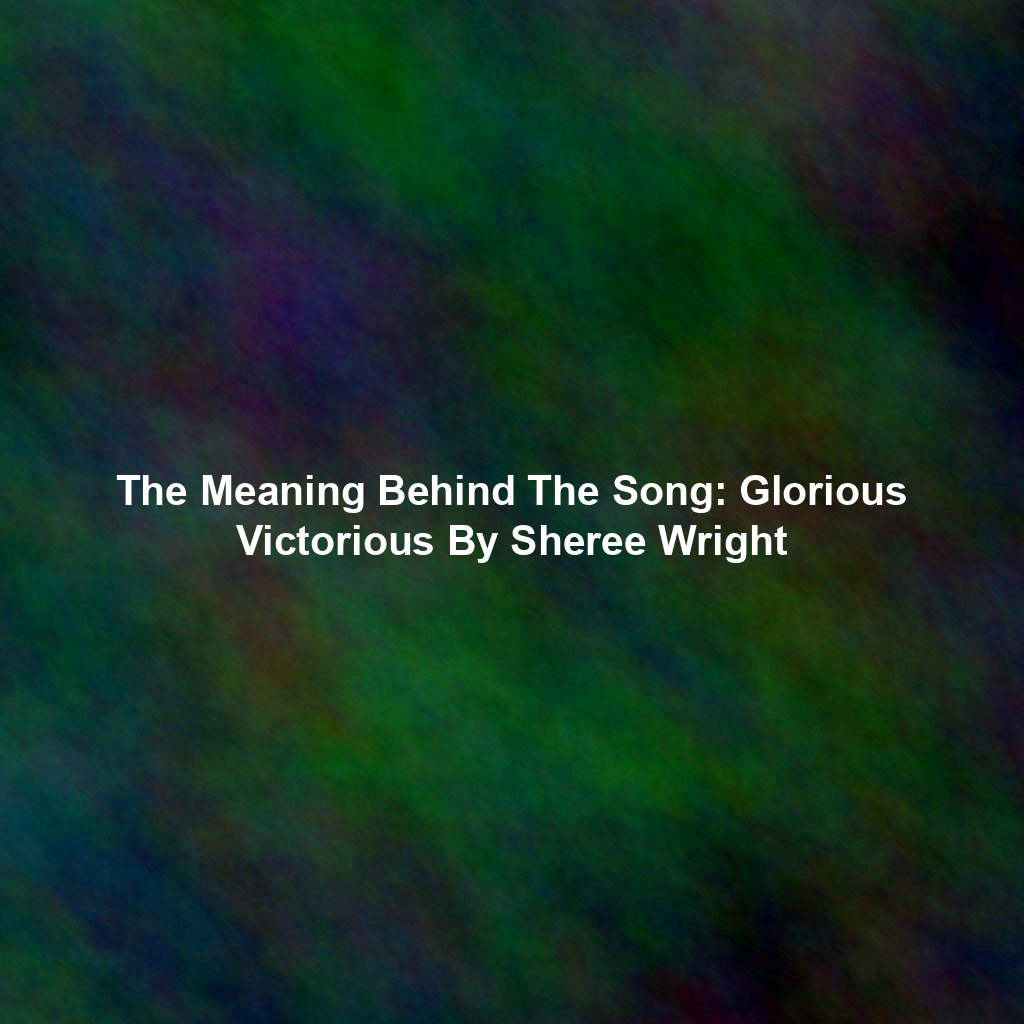 The Meaning Behind The Song: Glorious Victorious By Sheree Wright