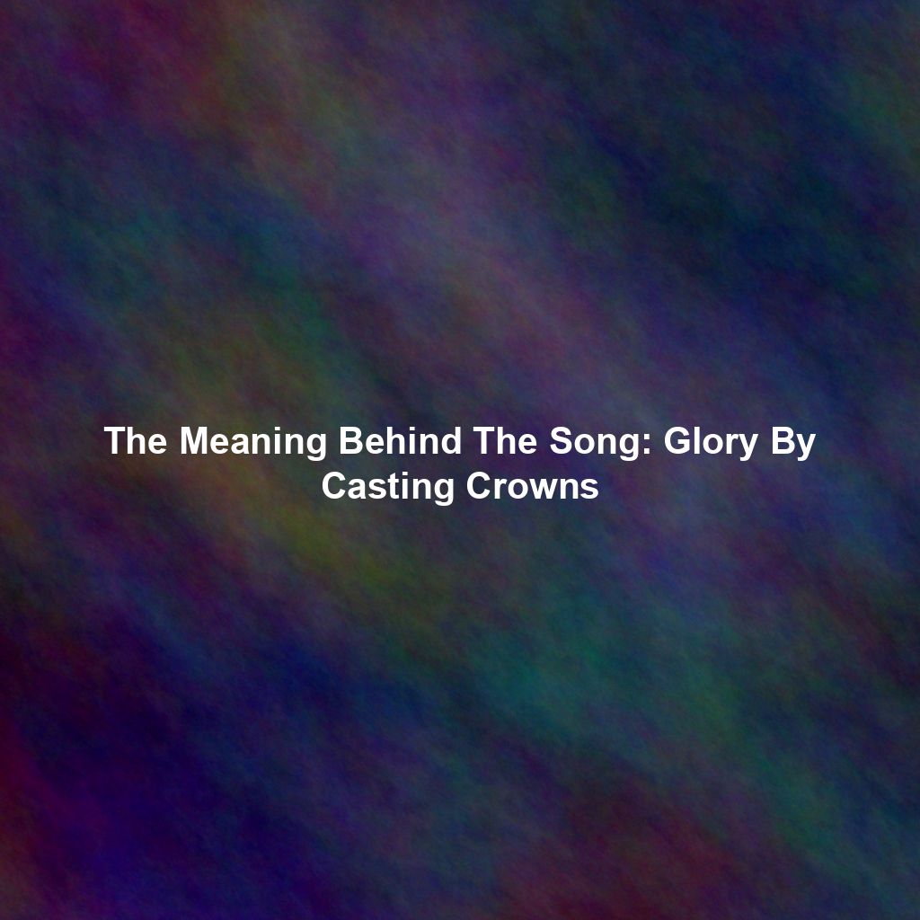 The Meaning Behind The Song: Glory By Casting Crowns