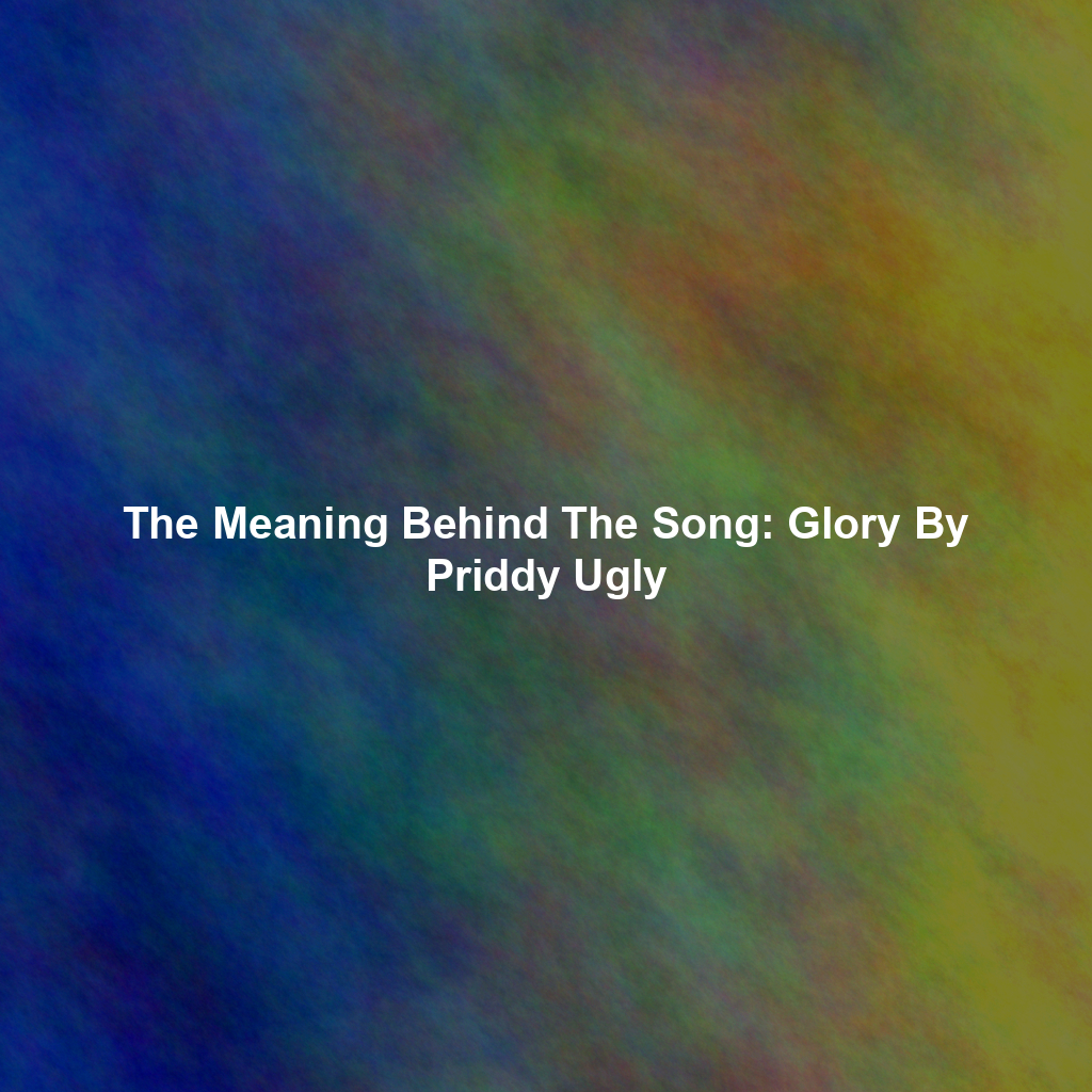 The Meaning Behind The Song: Glory By Priddy Ugly