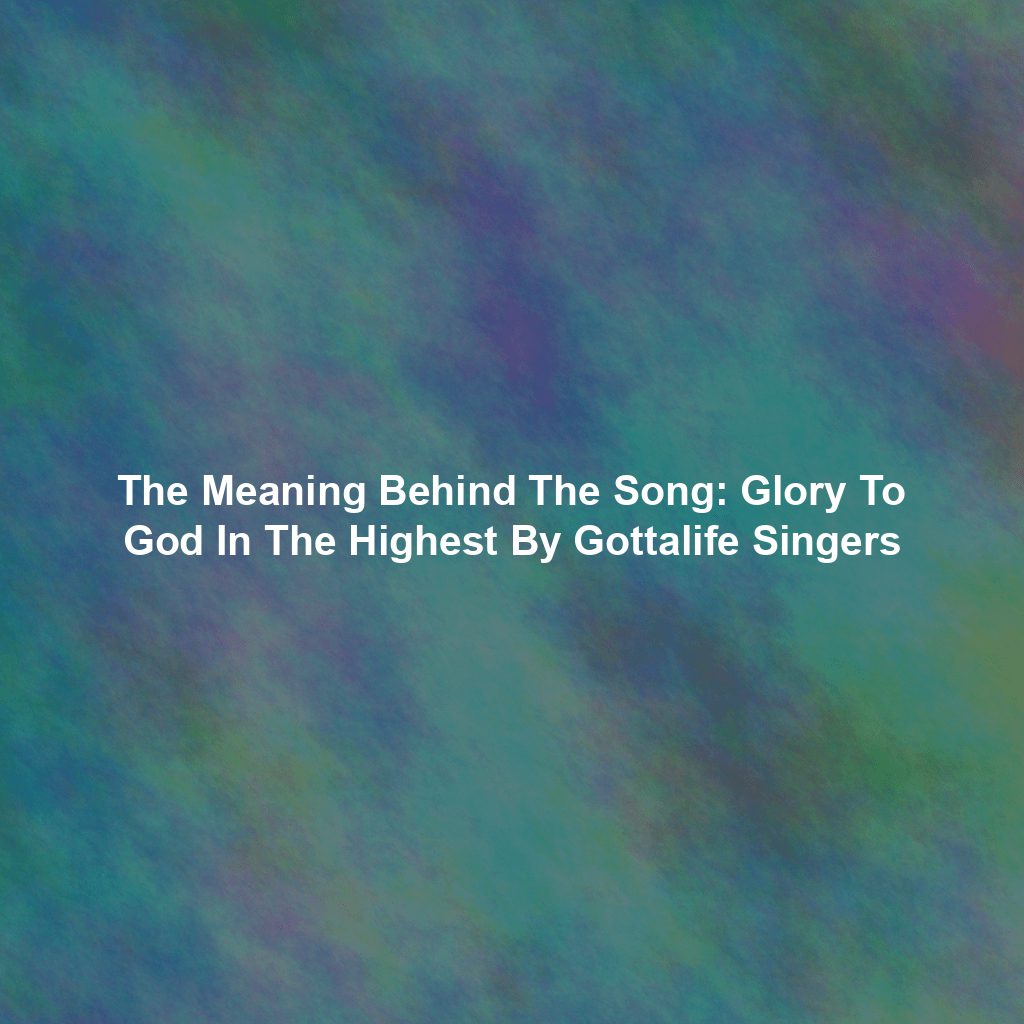 The Meaning Behind The Song: Glory To God In The Highest By Gottalife Singers