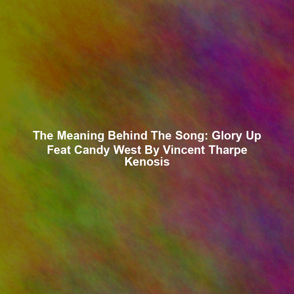 The Meaning Behind The Song: Glory Up Feat Candy West By Vincent Tharpe Kenosis