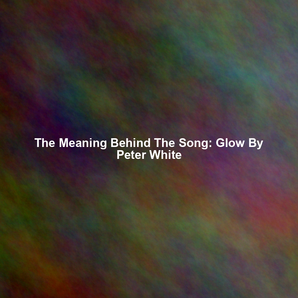 The Meaning Behind The Song: Glow By Peter White