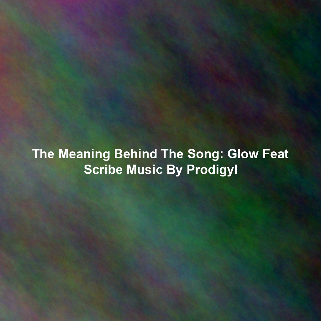 The Meaning Behind The Song: Glow Feat Scribe Music By Prodigyl