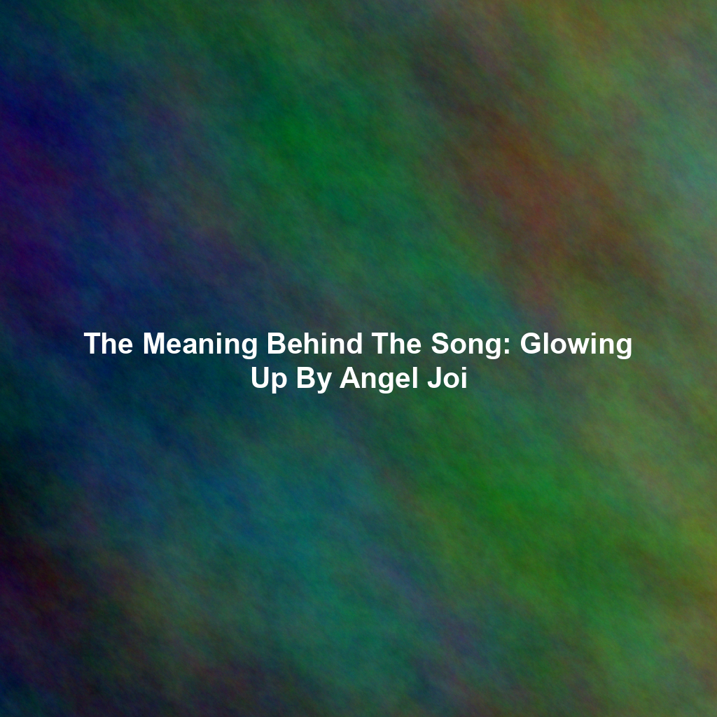 The Meaning Behind The Song: Glowing Up By Angel Joi