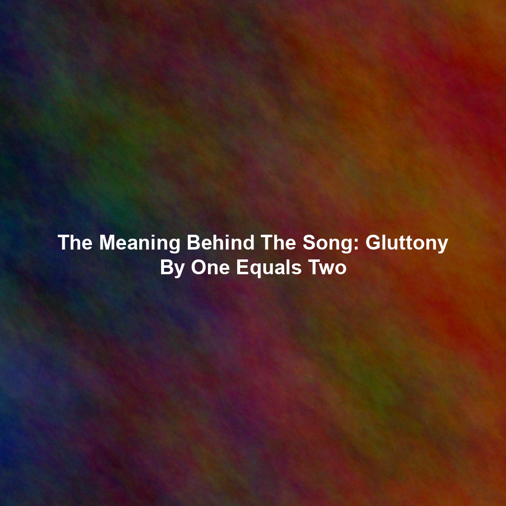 The Meaning Behind The Song: Gluttony By One Equals Two