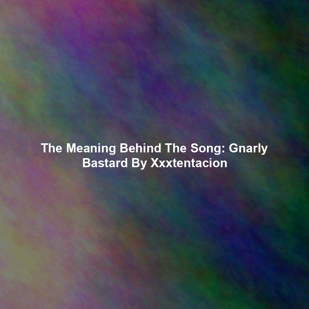 The Meaning Behind The Song: Gnarly Bastard By Xxxtentacion