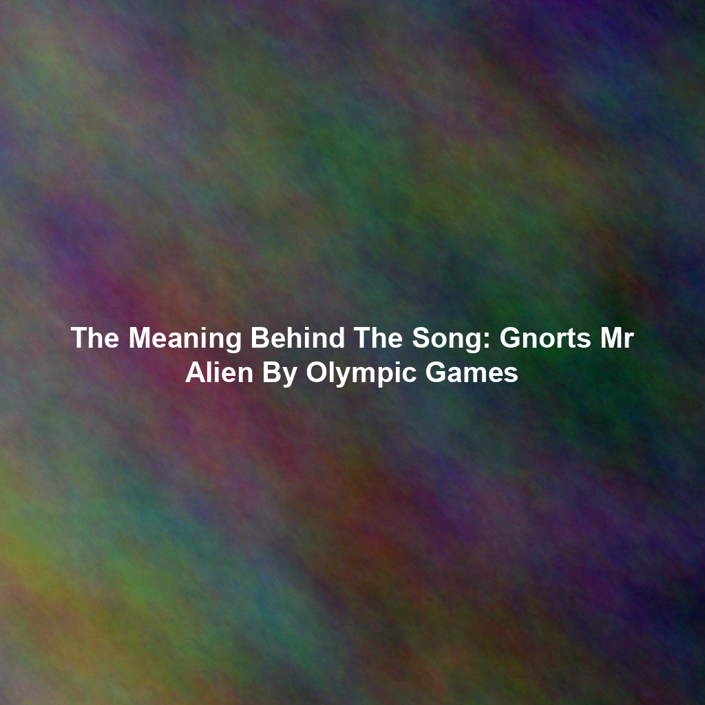 The Meaning Behind The Song: Gnorts Mr Alien By Olympic Games