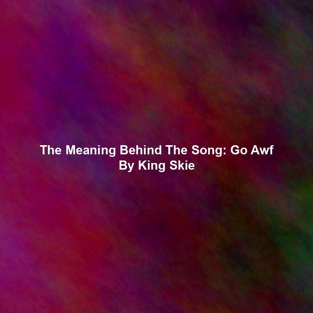 The Meaning Behind The Song: Go Awf By King Skie