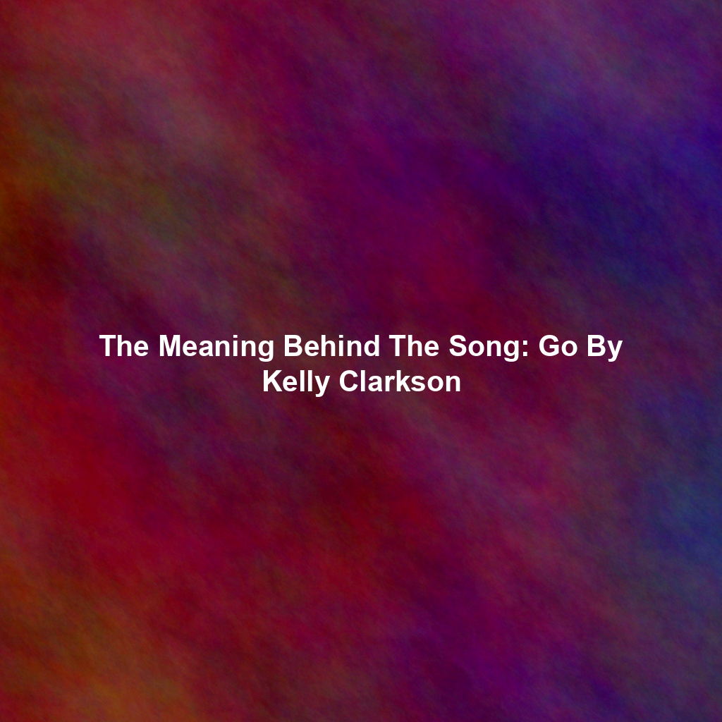 The Meaning Behind The Song: Go By Kelly Clarkson
