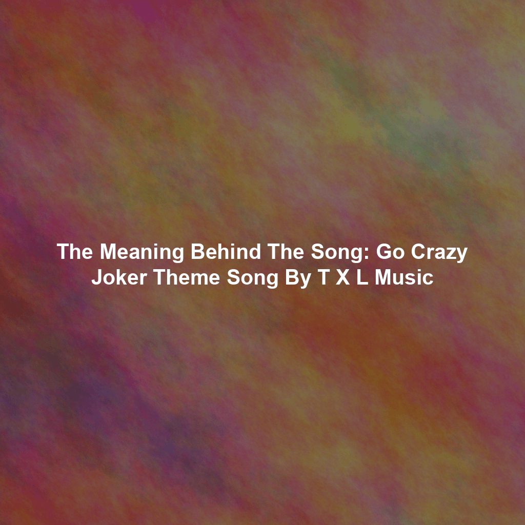 The Meaning Behind The Song: Go Crazy Joker Theme Song By T X L Music