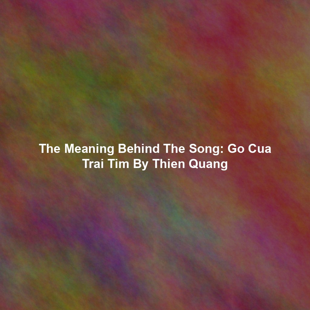 The Meaning Behind The Song: Go Cua Trai Tim By Thien Quang