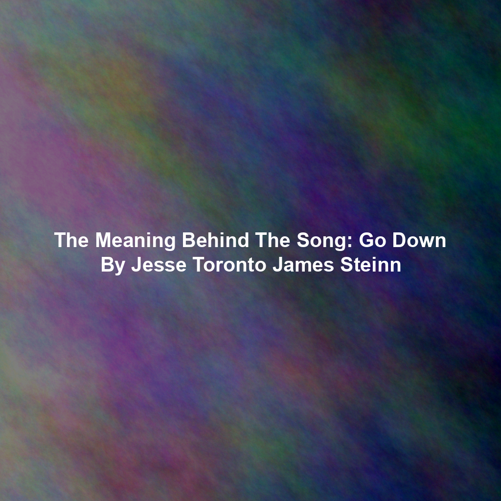 The Meaning Behind The Song: Go Down By Jesse Toronto James Steinn