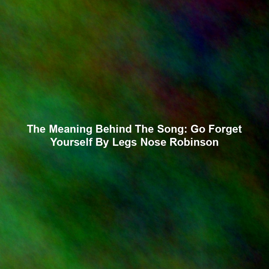 The Meaning Behind The Song: Go Forget Yourself By Legs Nose Robinson