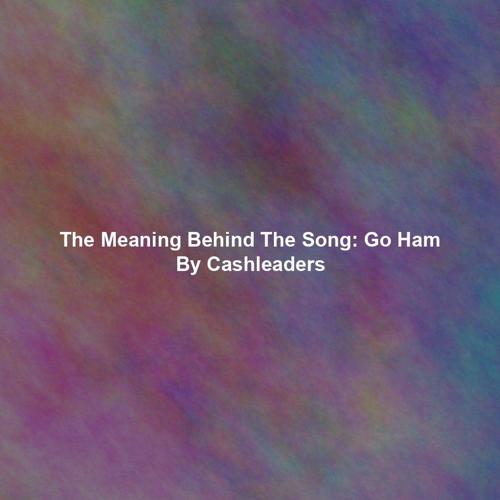 The Meaning Behind The Song: Go Ham By Cashleaders