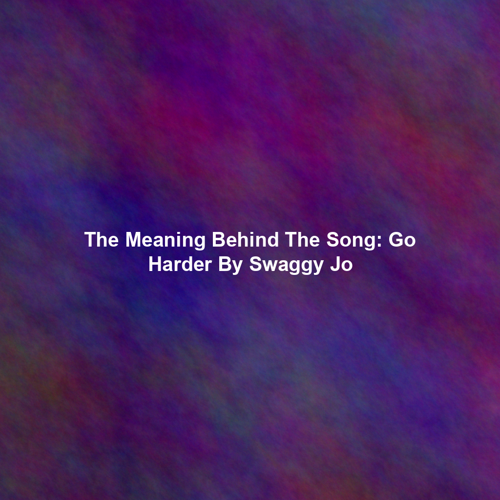 The Meaning Behind The Song: Go Harder By Swaggy Jo
