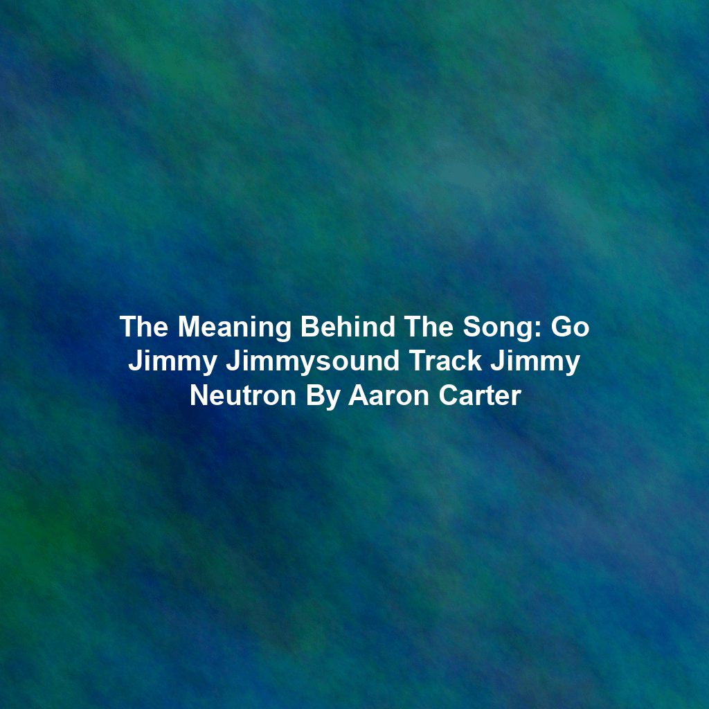 The Meaning Behind The Song: Go Jimmy Jimmysound Track Jimmy Neutron By Aaron Carter