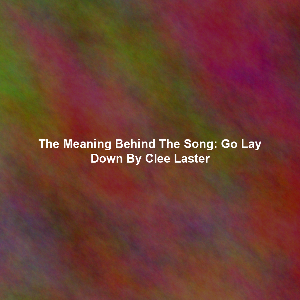The Meaning Behind The Song: Go Lay Down By Clee Laster