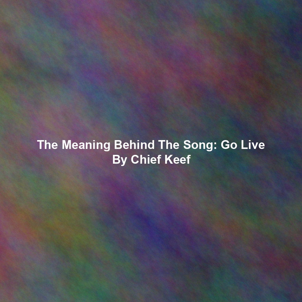 The Meaning Behind The Song: Go Live By Chief Keef