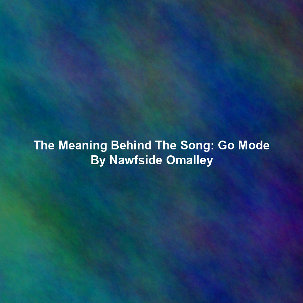 The Meaning Behind The Song: Go Mode By Nawfside Omalley