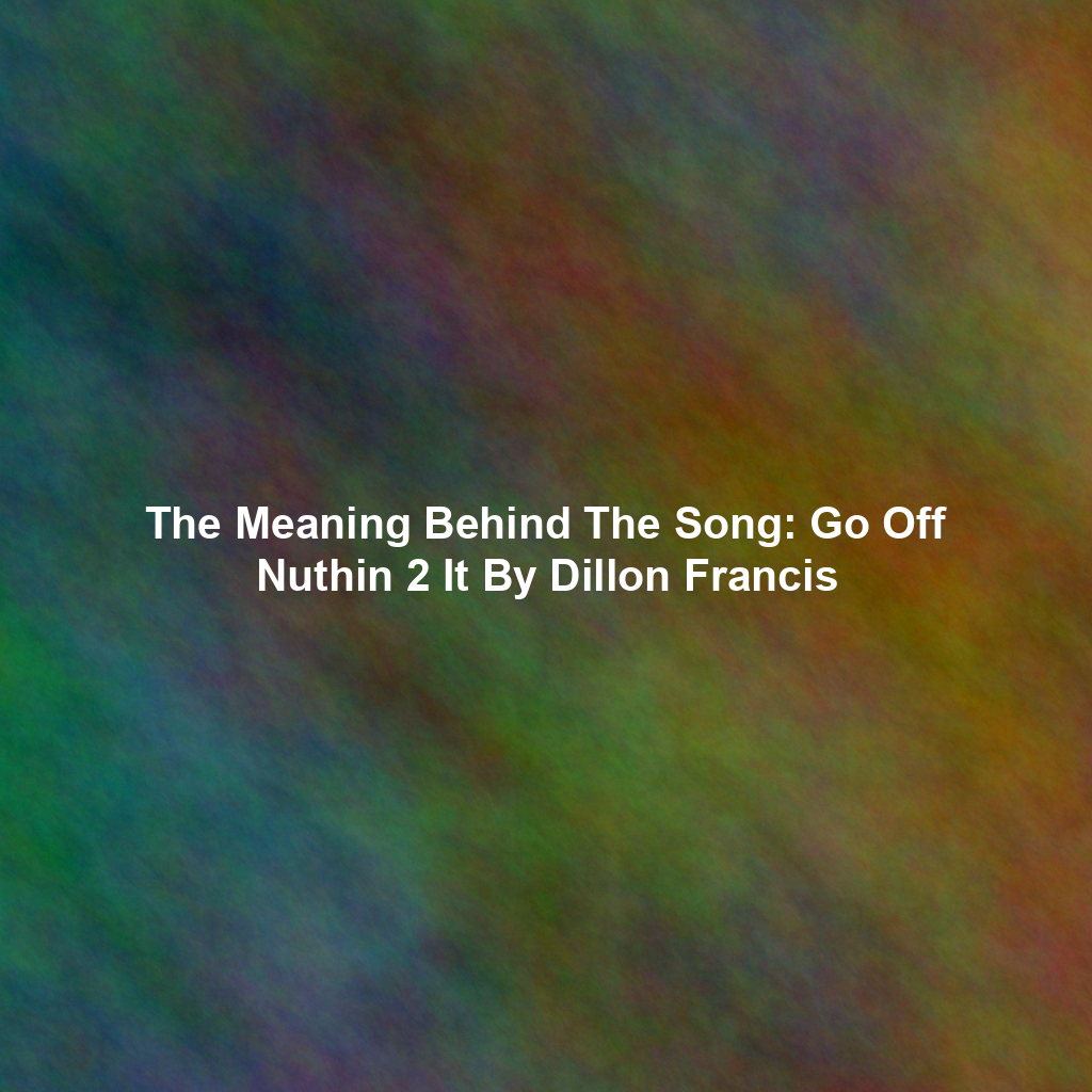 The Meaning Behind The Song: Go Off Nuthin 2 It By Dillon Francis