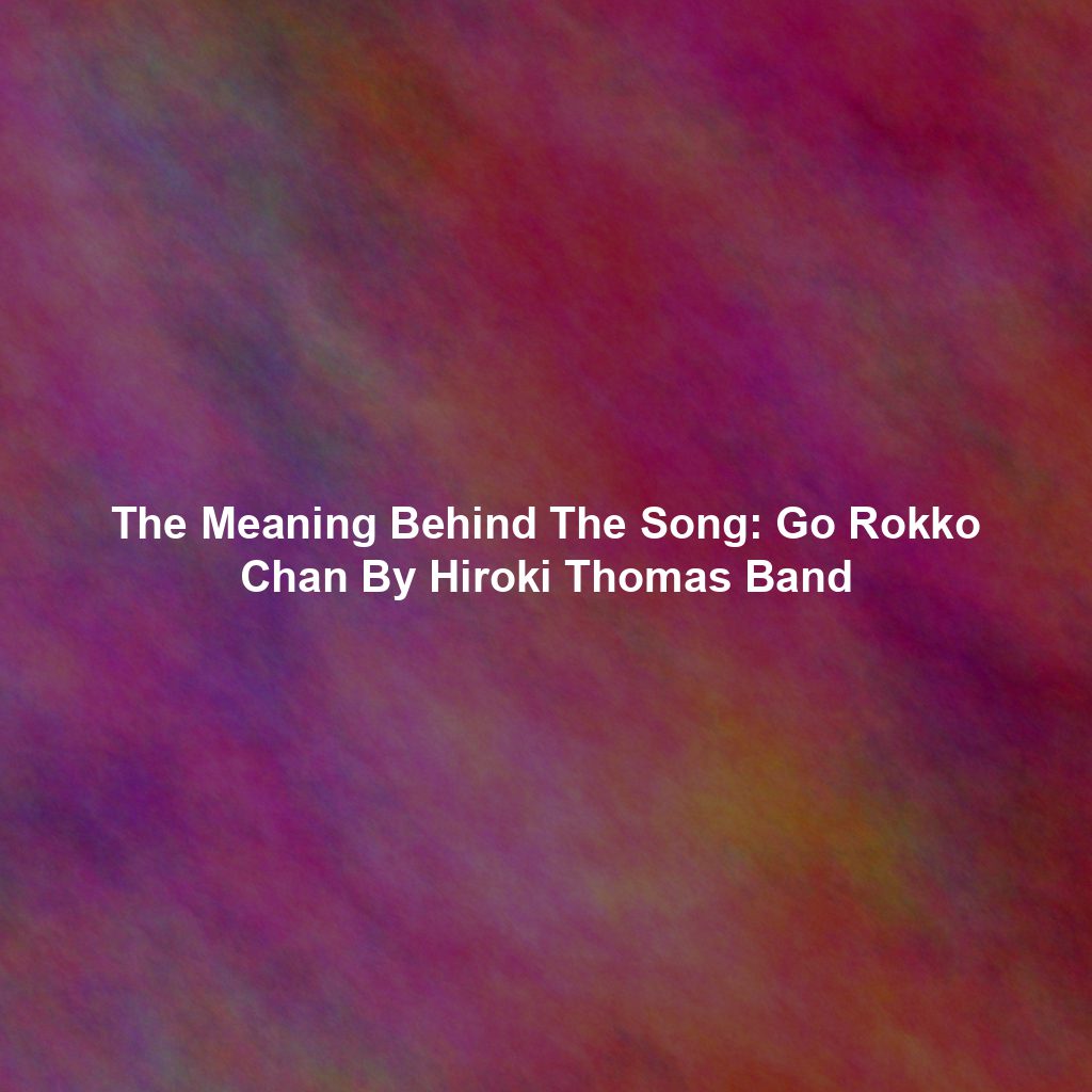 The Meaning Behind The Song: Go Rokko Chan By Hiroki Thomas Band