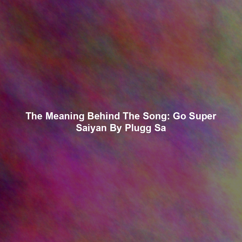 The Meaning Behind The Song: Go Super Saiyan By Plugg Sa