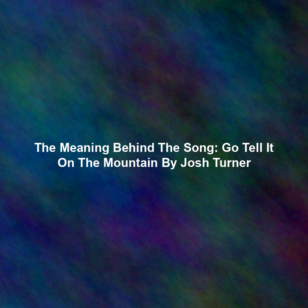 The Meaning Behind The Song: Go Tell It On The Mountain By Josh Turner