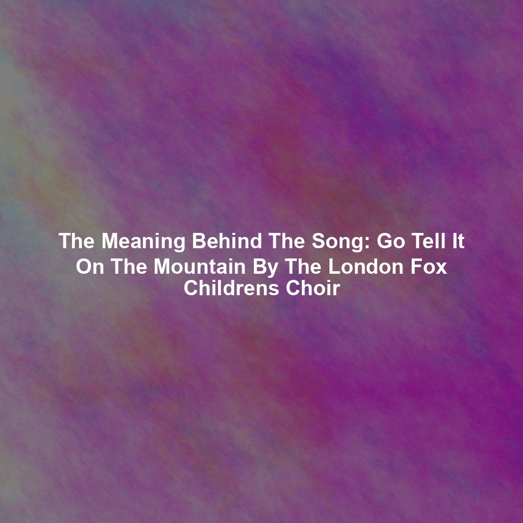 The Meaning Behind The Song: Go Tell It On The Mountain By The London Fox Childrens Choir