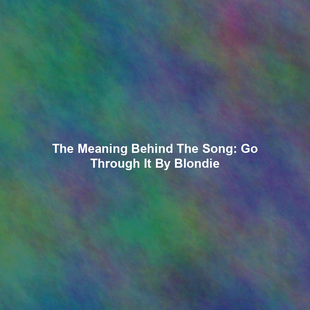 The Meaning Behind The Song: Go Through It By Blondie