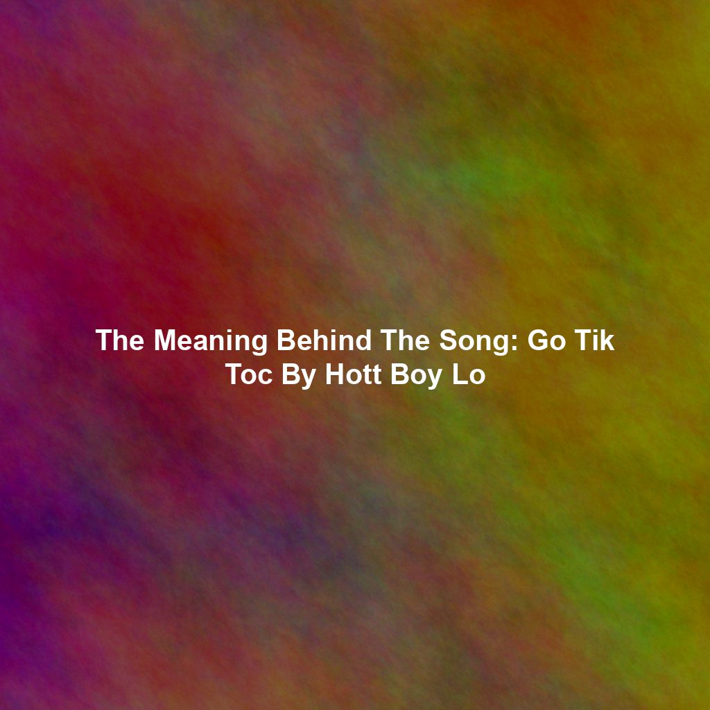 The Meaning Behind The Song: Go Tik Toc By Hott Boy Lo