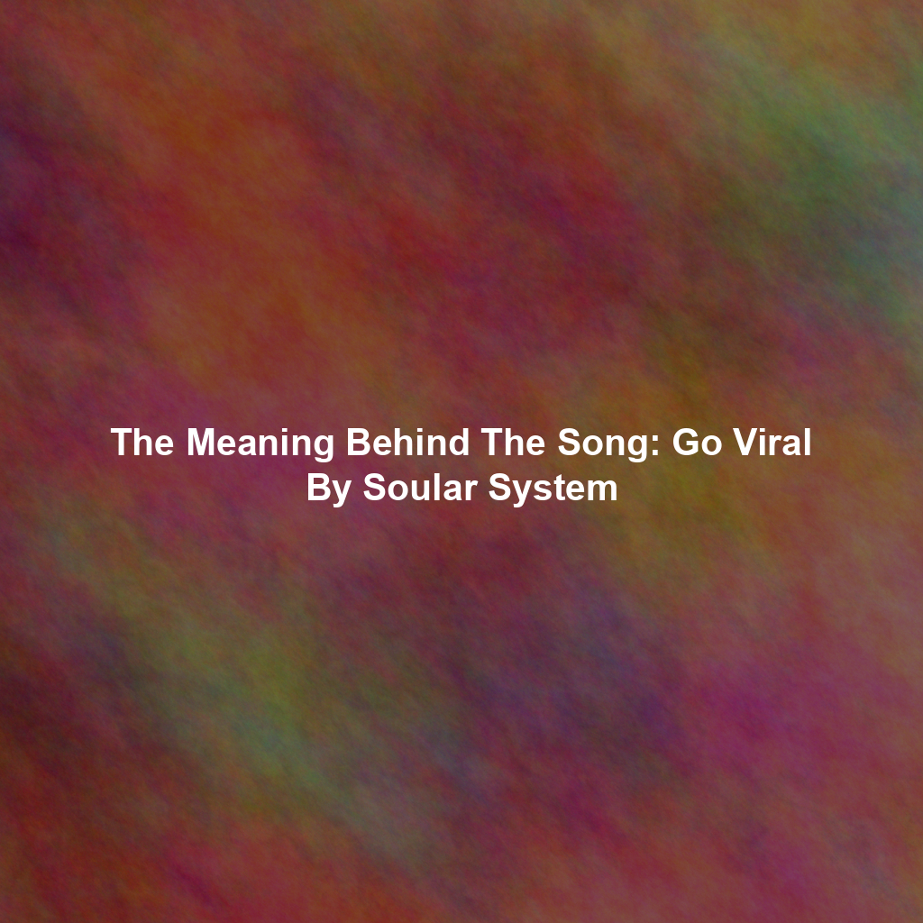 The Meaning Behind The Song: Go Viral By Soular System